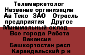 Телемаркетолог › Название организации ­ Ай-Теко, ЗАО › Отрасль предприятия ­ Другое › Минимальный оклад ­ 1 - Все города Работа » Вакансии   . Башкортостан респ.,Караидельский р-н